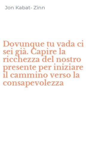 Dovunque tu vada ci sei gi&agrave;. Capire la ricchezza del nostro presente per iniziare il cammino verso la consapevolezza