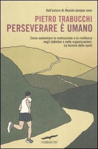 Perseverare &egrave; umano. Come aumentare la motivazione e la resilienza negli individui e nelle organizzazioni. La lezione dello sport