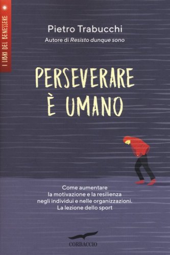 Perseverare è umano. Come aumentare la motivazione e la resilienza negli individui e nelle organizzazioni. La lezione dello sport