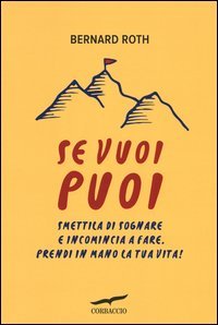 Se vuoi puoi. Smettila di sognare e incomincia a fare. Prendi in mano la tua vita!