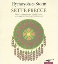 Sette frecce. Le storie e la saggezza degli indiani d'America: un messaggio universale di spiritualit&agrave; e armonia