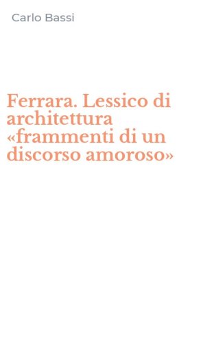 Ferrara. Lessico di architettura &laquo;frammenti di un discorso amoroso&raquo;