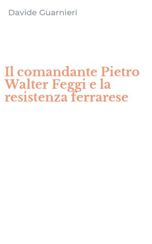 Il comandante Pietro Walter Feggi e la resistenza ferrarese