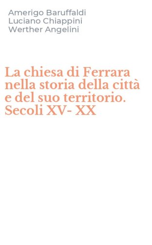 La chiesa di Ferrara nella storia della citt&agrave; e del suo territorio. Secoli XV-XX