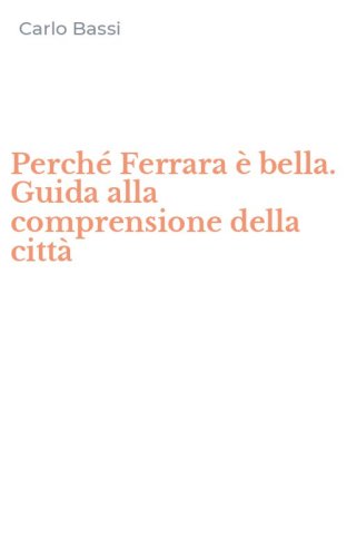 Perch&eacute; Ferrara &egrave; bella. Guida alla comprensione della citt&agrave;