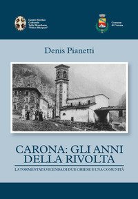 Carona: gli anni della rivolta la tormentata vicenda di due chiese e una comunit&agrave;