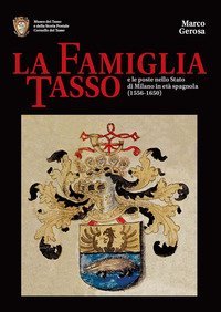 La famiglia Tasso e le poste nello Stato di Milano in et&agrave; spagnola (1556-1650). Museo dei Tasso e della Storia Postale di Camerata Cornello