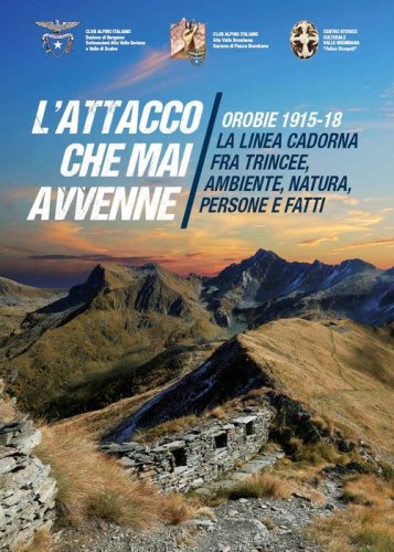 L'attacco che mai avvenne. Orobie 1915-18. La linea Cadorna fra trincee, ambiente, natura, persone e fatti
