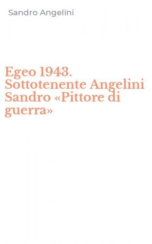 Egeo 1943. Sottotenente Angelini Sandro &laquo;Pittore di guerra&raquo;
