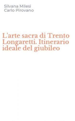L'arte sacra di Trento Longaretti. Itinerario ideale del giubileo