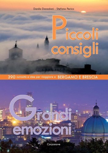 Piccoli consigli grandi emozioni. 390 curiosit&agrave; e idee per viaggiare a Bergamo e Brescia