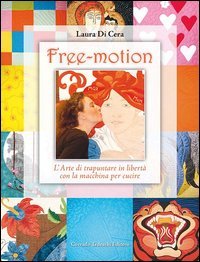 Free-motion. L'arte di trapuntare in libert&agrave; con la macchina per cucire