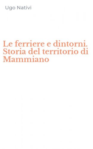 Le ferriere e dintorni. Storia del territorio di Mammiano