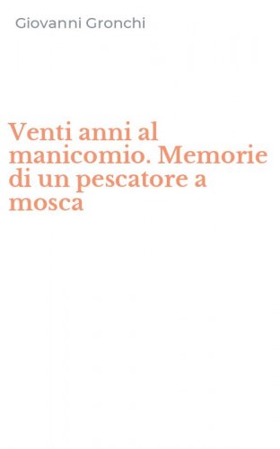 Venti anni al manicomio. Memorie di un pescatore a mosca