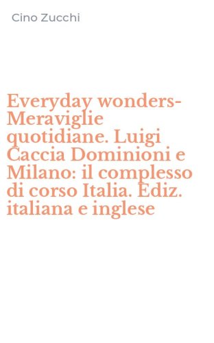 Everyday wonders-Meraviglie quotidiane. Luigi Caccia Dominioni e Milano: il complesso di corso Italia. Ediz. italiana e inglese