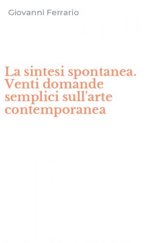 La sintesi spontanea. Venti domande semplici sull'arte contemporanea