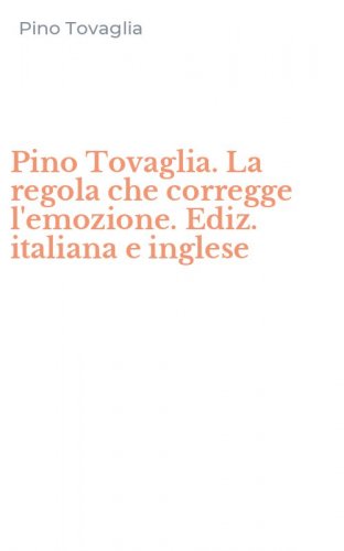Pino Tovaglia. La regola che corregge l'emozione. Ediz. italiana e inglese
