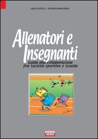 Allenatori e insegnanti. Guida alla collaborazione fra societ&agrave; sportive e scuola