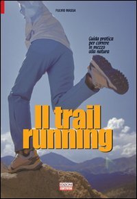 Il trail running. Guida pratica per correre in mezzo alla natura