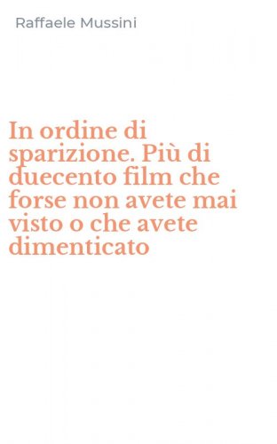 In ordine di sparizione. Pi&ugrave; di duecento film che forse non avete mai visto o che avete dimenticato
