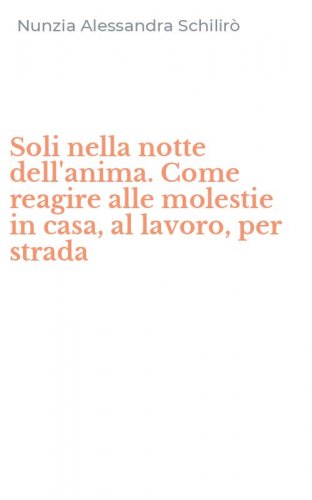 Soli nella notte dell'anima. Come reagire alle molestie in casa, al lavoro, per strada