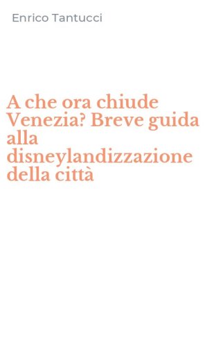 A che ora chiude Venezia? Breve guida alla disneylandizzazione della citt&agrave;