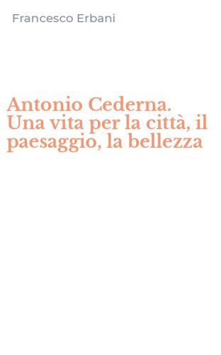 Antonio Cederna. Una vita per la citt&agrave;, il paesaggio, la bellezza