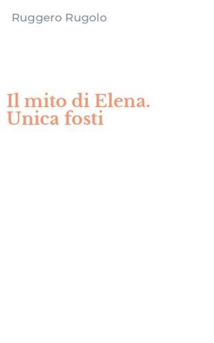Il mito di Elena. Unica fosti