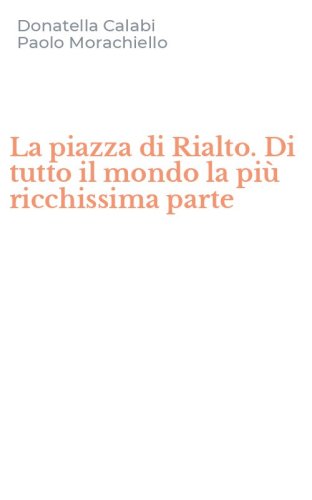 La piazza di Rialto. Di tutto il mondo la pi&ugrave; ricchissima parte