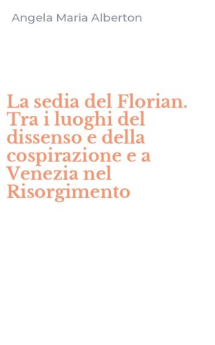 La sedia del Florian. Tra i luoghi del dissenso e della cospirazione e a Venezia nel Risorgimento