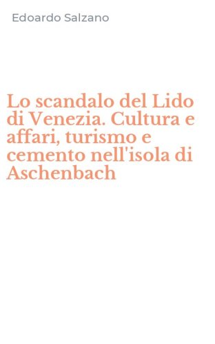 Lo scandalo del Lido di Venezia. Cultura e affari, turismo e cemento nell'isola di Aschenbach
