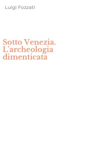Sotto Venezia. L'archeologia dimenticata