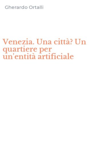 Venezia. Una citt&agrave;? Un quartiere per un'entit&agrave; artificiale