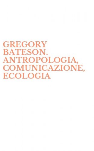 GREGORY BATESON. ANTROPOLOGIA, COMUNICAZIONE, ECOLOGIA