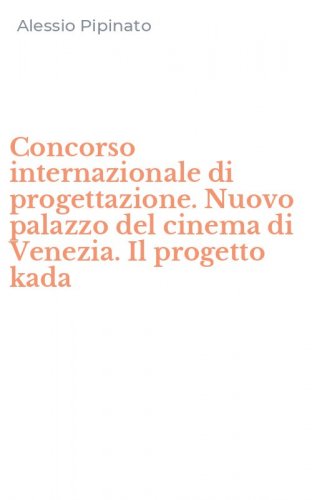 Concorso internazionale di progettazione. Nuovo palazzo del cinema di Venezia. Il progetto kada