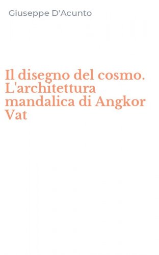 Il disegno del cosmo. L'architettura mandalica di Angkor Vat