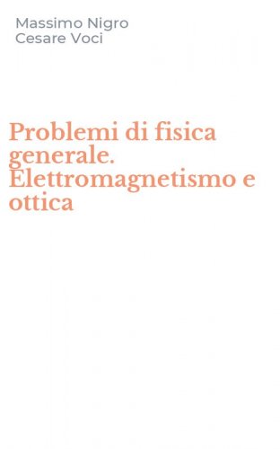 Problemi di fisica generale. Elettromagnetismo e ottica