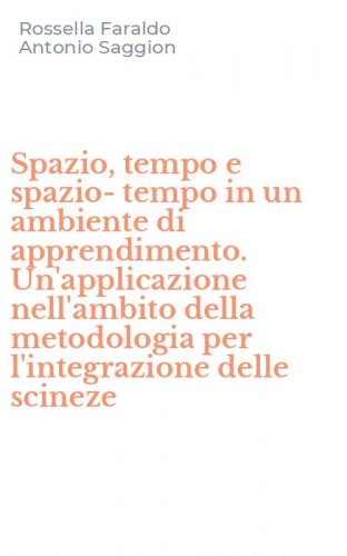 Spazio, tempo e spazio-tempo in un ambiente di apprendimento. Un'applicazione nell'ambito della metodologia per l'integrazione delle scineze