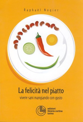 La felicit&agrave; nel piatto. Vivere sani mangiando con gusto