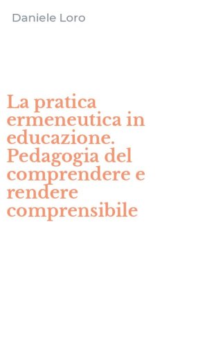 La pratica ermeneutica in educazione. Pedagogia del comprendere e rendere comprensibile