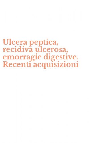 Ulcera peptica, recidiva ulcerosa, emorragie digestive. Recenti acquisizioni