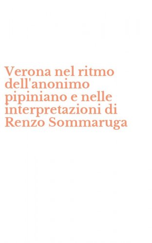Verona nel ritmo dell'anonimo pipiniano e nelle interpretazioni di Renzo Sommaruga