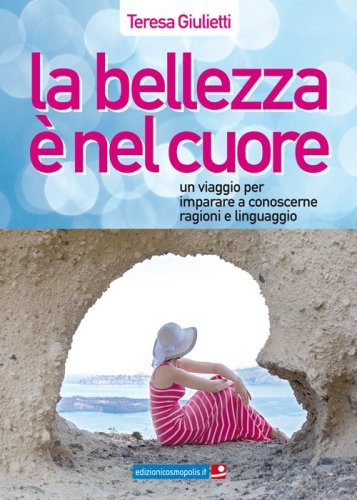 La bellezza &egrave; nel cuore. Un viaggio per imparare a conoscerne ragioni e linguaggio