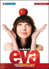 La dieta di Eva. Come disobbedire in cucina e guadagnarsi il paradiso!