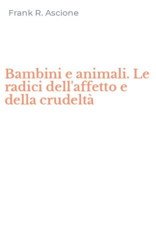 Bambini e animali. Le radici dell'affetto e della crudelt&agrave;