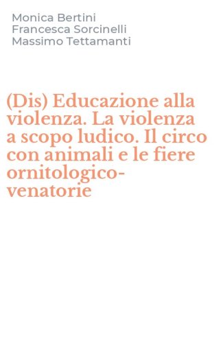 (Dis) Educazione alla violenza. La violenza a scopo ludico. Il circo con animali e le fiere ornitologico-venatorie