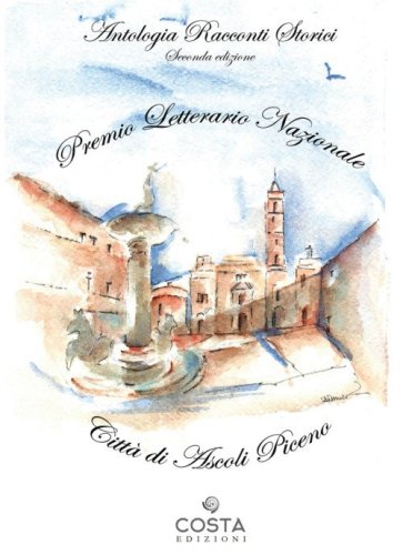 Premio Letterario Nazionale Citt&agrave; di Ascoli Piceno. Antologia racconti storici. Seconda edizione