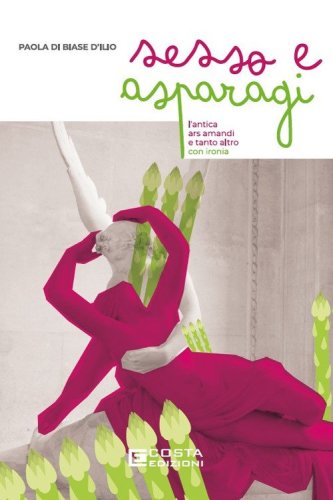 Sesso e asparagi. L'antica ars amandi e tanto altro con ironia