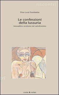 Le confessioni della lussuria. Sessualit&agrave; e erotismo nel cattolicesimo