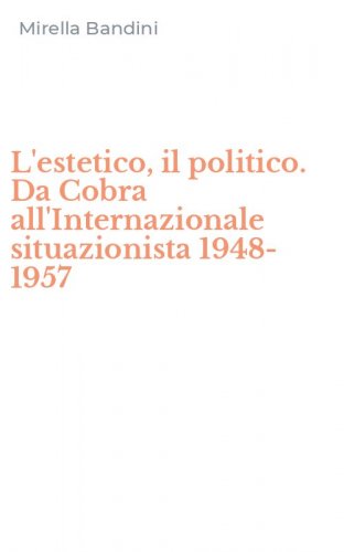 L'estetico, il politico. Da Cobra all'Internazionale situazionista 1948-1957